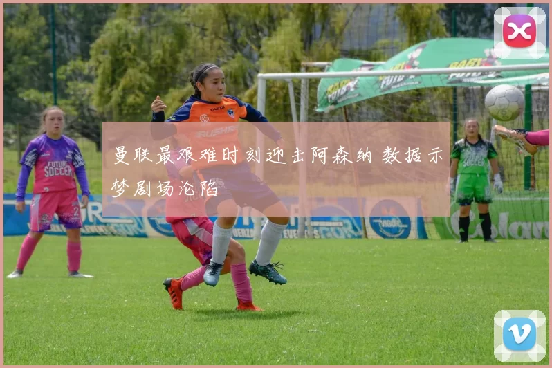 曼联最艰难时刻迎击阿森纳 数据示梦剧场沦陷