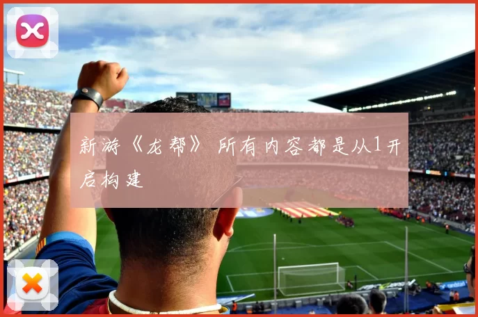 新游《龙帮》 所有内容都是从1开启构建