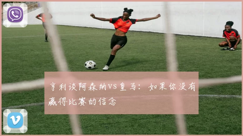 亨利谈阿森纳vs皇马：如果你没有赢得比赛的信念