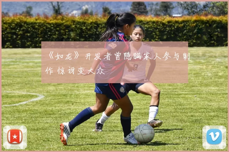 《如龙》开发者曾隐瞒家人参与制作 惊讶变大众
