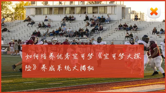 如何培养优秀宝可梦《宝可梦大探险》养成系统大揭秘