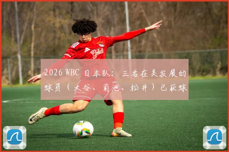 2026 WBC 日本队：三名在美发展的球员（大谷、菊池、松井）已获球团放行许可