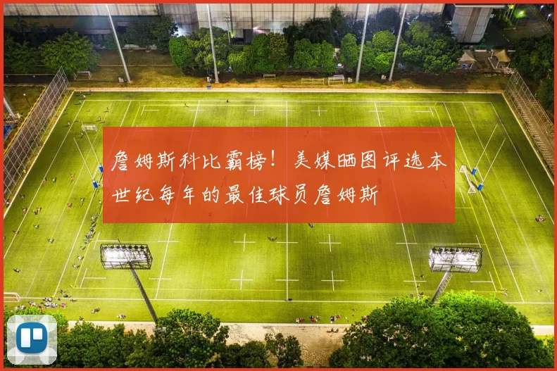 詹姆斯科比霸榜！美媒晒图评选本世纪每年的最佳球员詹姆斯