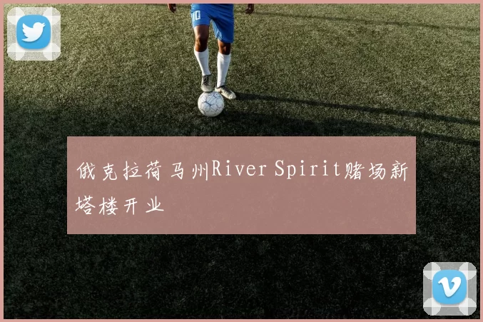 俄克拉荷马州River Spirit赌场新塔楼开业