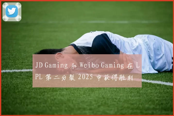 JD Gaming 和 Weibo Gaming 在 LPL 第二分裂 2025 中获得胜利