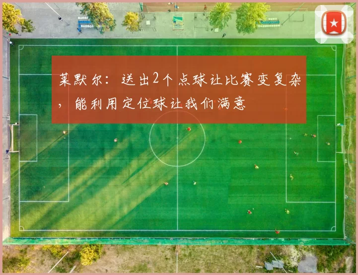 莱默尔：送出2个点球让比赛变复杂，能利用定位球让我们满意