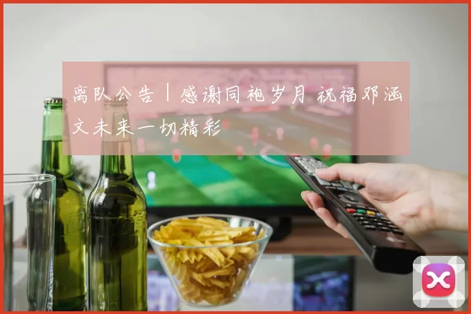 离队公告｜感谢同袍岁月 祝福邓涵文未来一切精彩