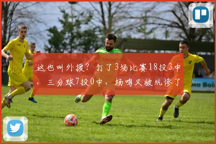 这也叫外援？打了3场比赛18投3中，三分球7投0中，杨鸣又被坑惨了