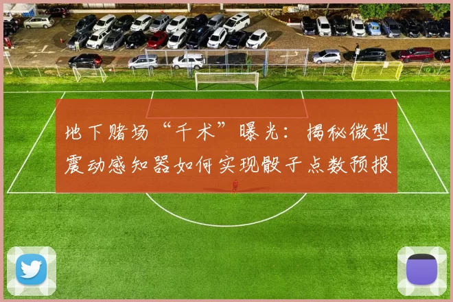 地下赌场“千术”曝光：揭秘微型震动感知器如何实现骰子点数预报。（揭秘地下赌场作弊黑科技：微型震动传感器如何预测骰子点数）