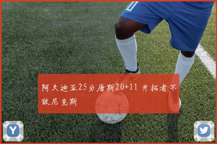 阿夫迪亚25分唐斯20+11 开拓者不敌尼克斯