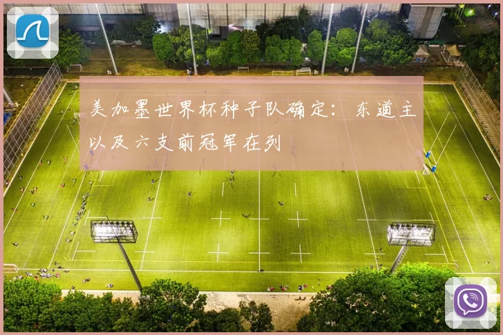 美加墨世界杯种子队确定：东道主以及六支前冠军在列