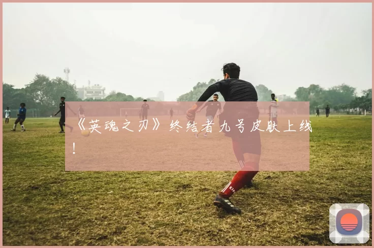 《英魂之刃》终结者九号皮肤上线！