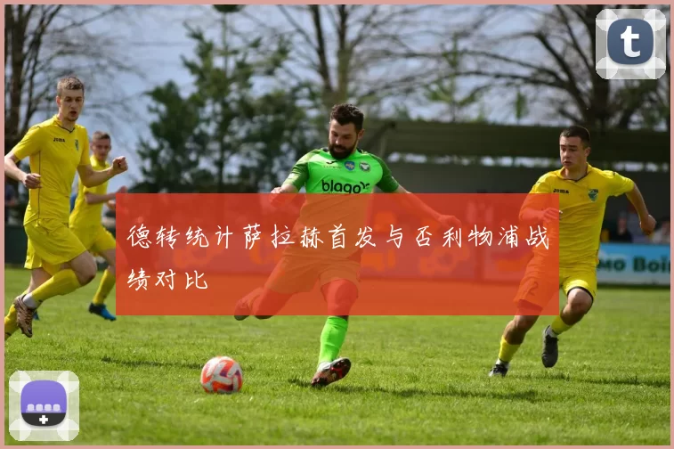德转统计萨拉赫首发与否利物浦战绩对比