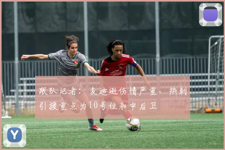 跟队记者：麦迪逊伤情严重，热刺引援重点为10号位和中后卫
