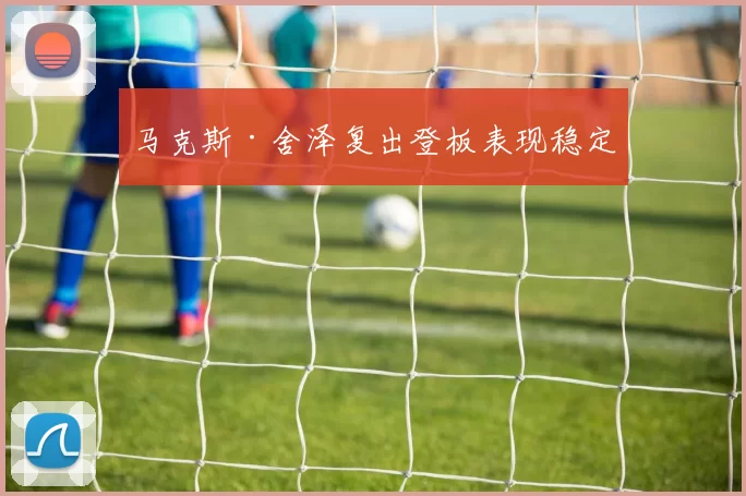 马克斯·舍泽复出登板表现稳定