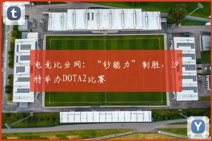 电竞比分网：“钞能力”制胜，沙特举办DOTA2比赛