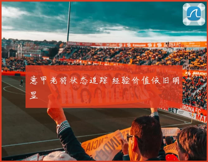 意甲老将状态追踪 经验价值依旧明显